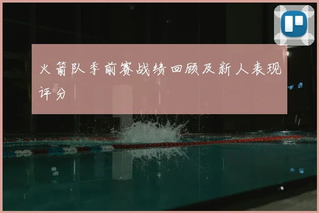 火箭队季前赛战绩回顾及新人表现评分