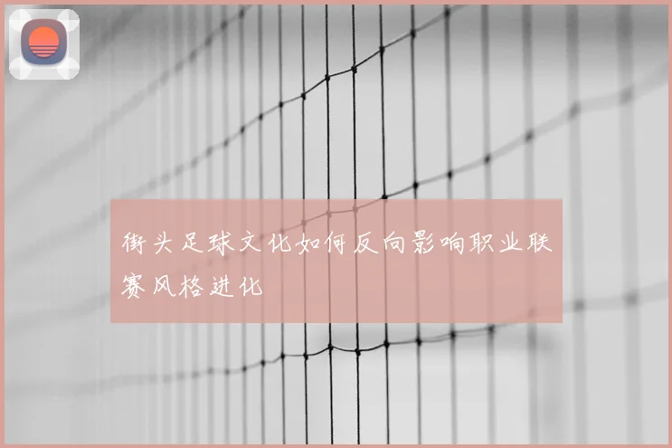 街头足球文化如何反向影响职业联赛风格进化