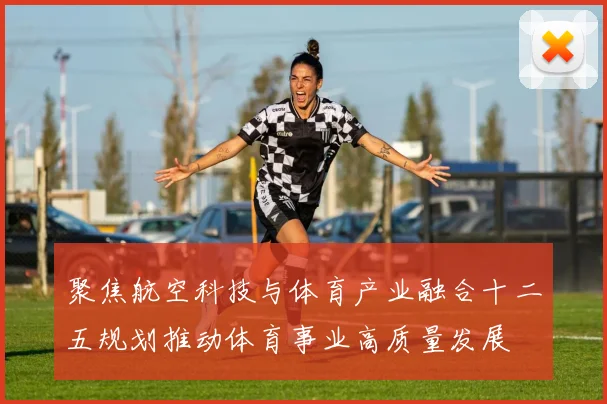 聚焦航空科技与体育产业融合十二五规划推动体育事业高质量发展