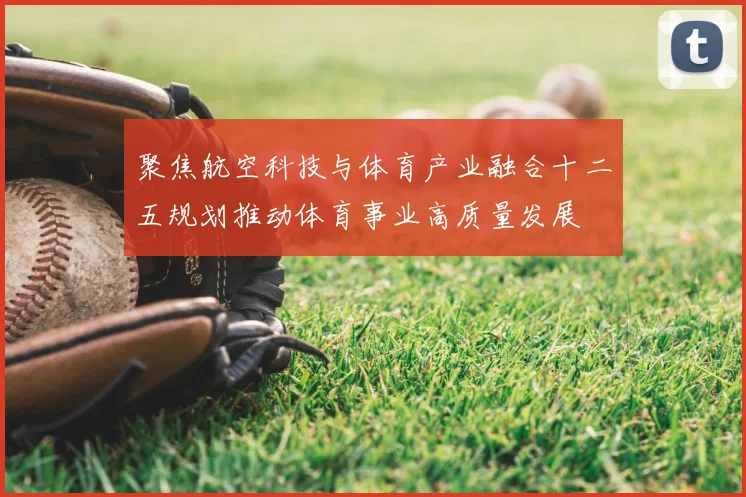 聚焦航空科技与体育产业融合十二五规划推动体育事业高质量发展